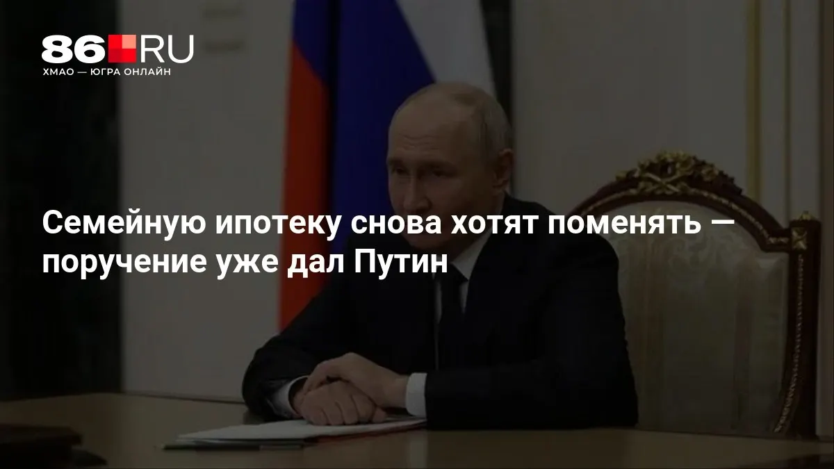 Президент поручил внести изменения в условия семейной ипотеки; сроки и детали пока не уточняются.